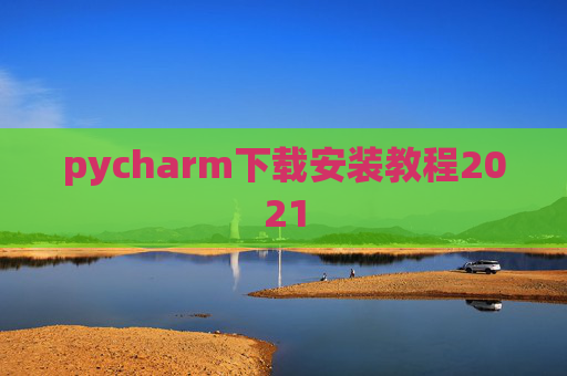pycharm下载安装教程2021 pycharm下载安装教程2021